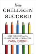 How Children Succeed: Grit Curiosity and the Hidden Power of Character (Paul Tough)